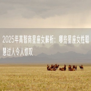 2025年高智商星座女解析：哪些星座女性聪慧过人令人惊叹