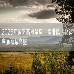 2025年运势高涨星座：事业腾飞财运亨通福星高照