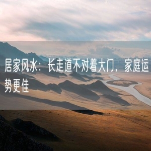 居家风水：长走道不对着大门，家庭运势更佳