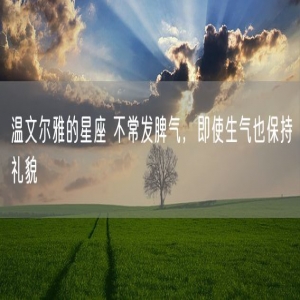 温文尔雅的星座 不常发脾气，即使生气也保持礼貌