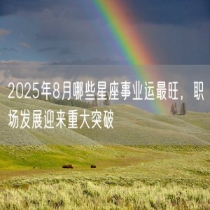 2025年8月哪些星座事业运最旺，职场发展迎来重大突破