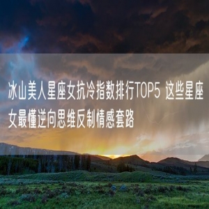 冰山美人星座女抗冷指数排行TOP5 这些星座女最懂逆向思维反制情感套路