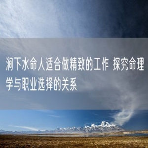 涧下水命人适合做精致的工作 探究命理学与职业选择的关系