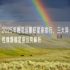 2025年桃花运最旺星座排行，三大异性缘爆棚星座运势解析