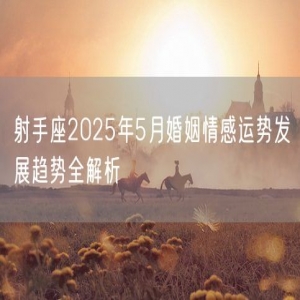 射手座2025年5月婚姻情感运势发展趋势全解析