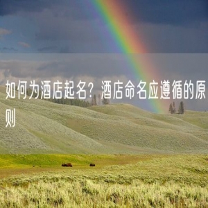 如何为酒店起名？酒店命名应遵循的原则