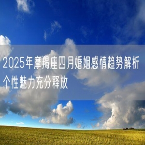 2025年摩羯座四月婚姻感情趋势解析 个性魅力充分释放