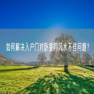 如何解决入户门对卧室门风水不佳问题？