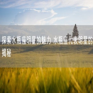 探索水瓶座明星的魅力 水瓶座代表明星的揭秘