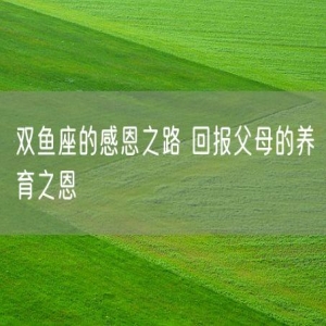 双鱼座的感恩之路 回报父母的养育之恩