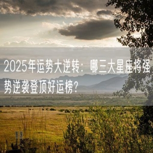 2025年运势大逆转：哪三大星座将强势逆袭登顶好运榜？
