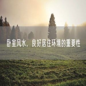卧室风水，良好居住环境的重要性