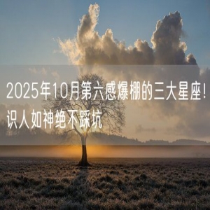 2025年10月第六感爆棚的三大星座！识人如神绝不踩坑