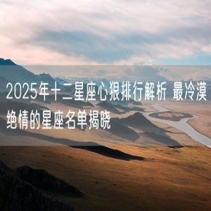 2025年十二星座心狠排行解析 最冷漠绝情的星座名单揭晓