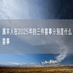属羊人在2025年的三件喜事分别是什么喜事