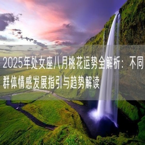 2025年处女座八月桃花运势全解析：不同群体情感发展指引与趋势解读