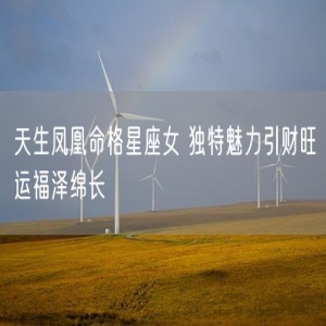 天生凤凰命格星座女 独特魅力引财旺运福泽绵长