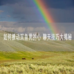如何撩动双鱼男的心 聊天技巧大揭秘