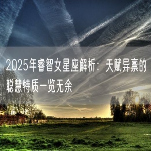 2025年睿智女星座解析：天赋异禀的聪慧特质一览无余