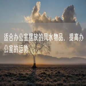 适合办公室摆放的风水物品，提高办公室的运势