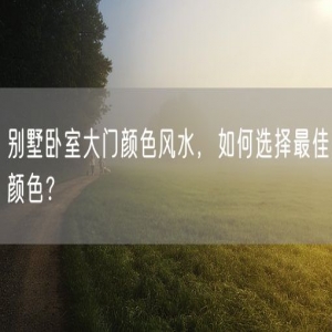 别墅卧室大门颜色风水，如何选择最佳颜色？