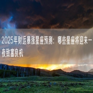 2025年财运暴涨星座预测：哪些星座将迎来一夜致富良机