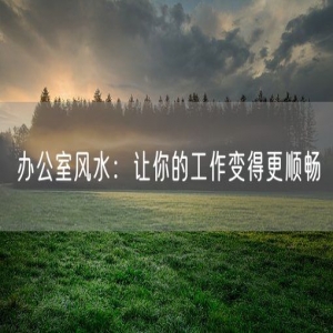 办公室风水：让你的工作变得更顺畅