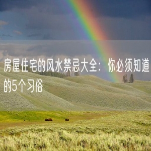 房屋住宅的风水禁忌大全：你必须知道的5个习俗