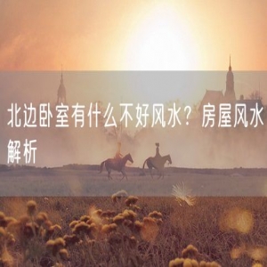 北边卧室有什么不好风水？房屋风水解析