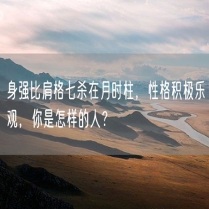身强比肩格七杀在月时柱，性格积极乐观，你是怎样的人？