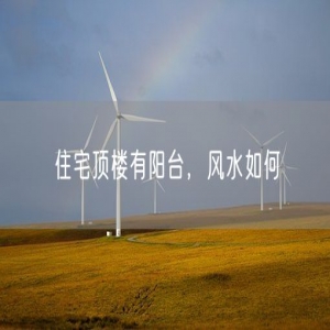 住宅顶楼有阳台，风水如何
