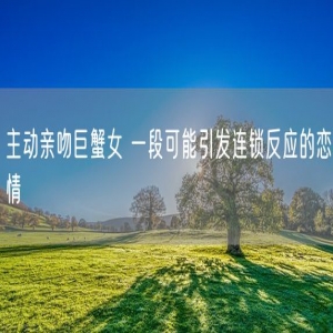 主动亲吻巨蟹女 一段可能引发连锁反应的恋情