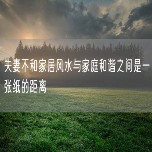 夫妻不和家居风水与家庭和谐之间是一张纸的距离