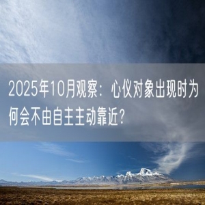 2025年10月观察：心仪对象出现时为何会不由自主主动靠近？