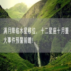 满月降临水星移位，十二星座十月重大事件预警前瞻！