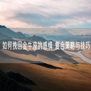 如何挽回金牛座的感情 复合策略与技巧