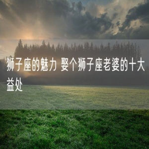 狮子座的魅力 娶个狮子座老婆的十大益处
