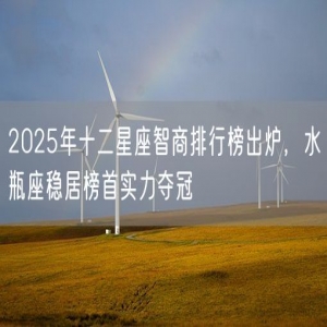 2025年十二星座智商排行榜出炉，水瓶座稳居榜首实力夺冠