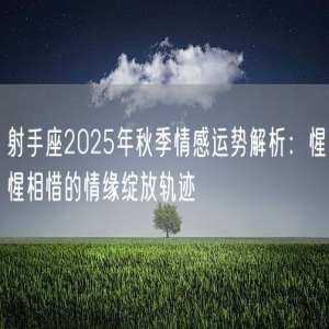 射手座2025年秋季情感运势解析：惺惺相惜的情缘绽放轨迹