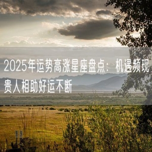 2025年运势高涨星座盘点：机遇频现贵人相助好运不断
