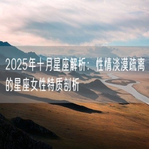 2025年十月星座解析：性情淡漠疏离的星座女性特质剖析