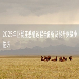 2025年巨蟹座感情运程全解析及提升姻缘小技巧