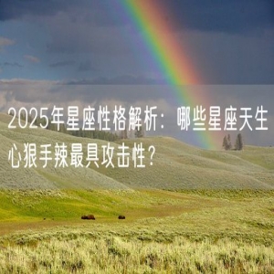 2025年星座性格解析：哪些星座天生心狠手辣最具攻击性？