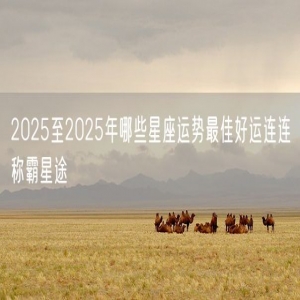 2025至2025年哪些星座运势最佳好运连连称霸星途