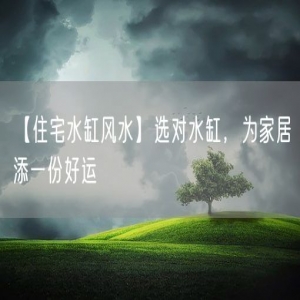 【住宅水缸风水】选对水缸，为家居添一份好运