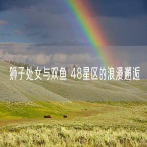 狮子处女与双鱼 48星区的浪漫邂逅