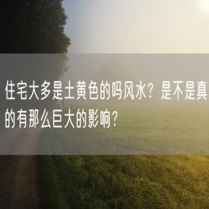 住宅大多是土黄色的吗风水？是不是真的有那么巨大的影响？