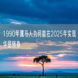1990年属马人为何能在2025年实现华丽转身