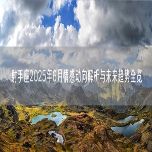 射手座2025年6月情感动向解析与未来趋势全览