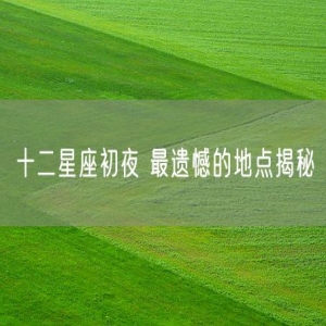 十二星座初夜 最遗憾的地点揭秘